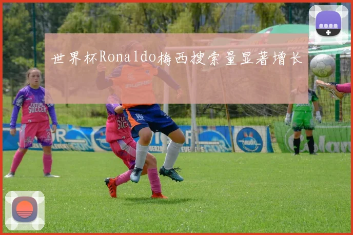 世界杯Ronaldo梅西搜索量显著增长