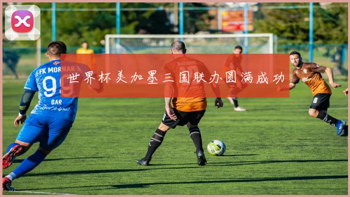 世界杯美加墨三国联办圆满成功