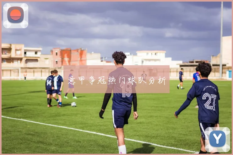 意甲争冠热门球队分析