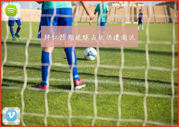 拜仁预期进球占优仍遭淘汰