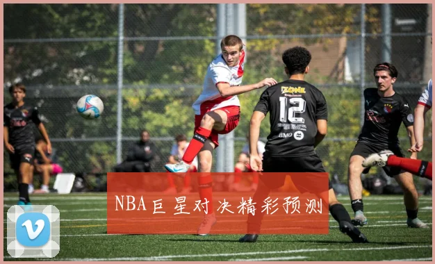 NBA巨星对决精彩预测